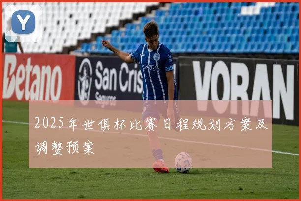 2025年世俱杯比赛日程规划方案及调整预案