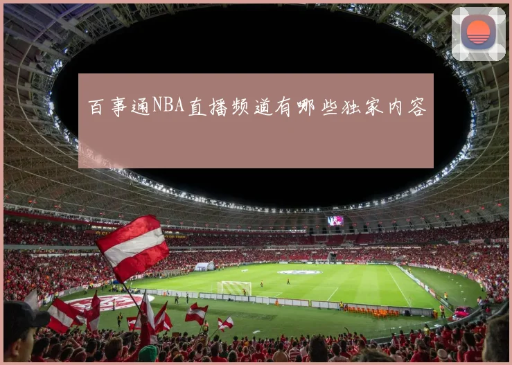 百事通NBA直播频道有哪些独家内容