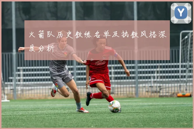 火箭队历史教练名单及执教风格深度分析