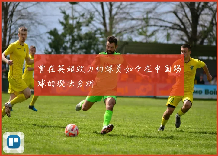 曾在英超效力的球员如今在中国踢球的现状分析