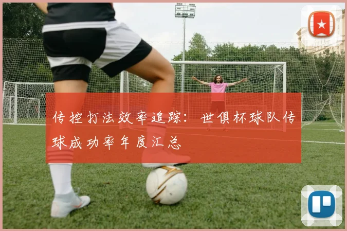 传控打法效率追踪：世俱杯球队传球成功率年度汇总