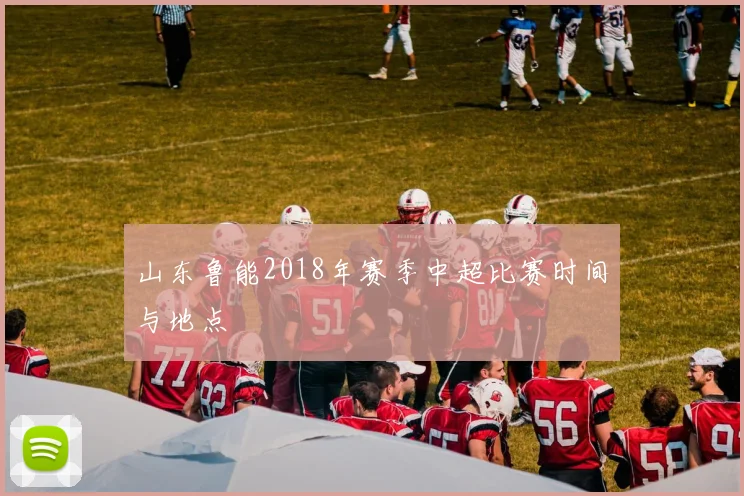 山东鲁能2018年赛季中超比赛时间与地点