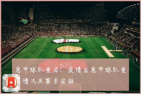 意甲球队重启:疫情后意甲球队重启情况及赛季安排
